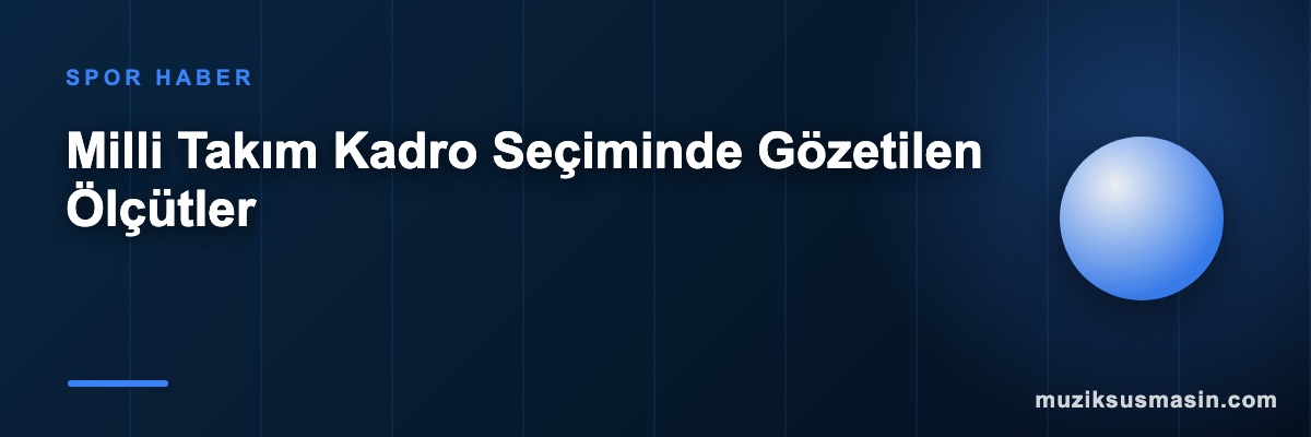 Milli Takım Kadro Seçiminde Gözetilen Ölçütler